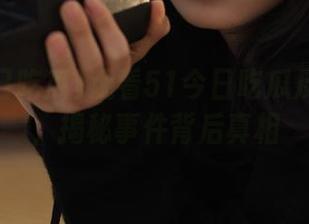 观看51今日吃瓜反差故事，揭秘事件背后真相