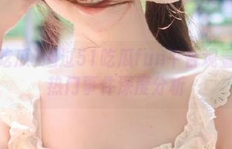 通过51吃瓜fun平台观看各种热门事件深度分析