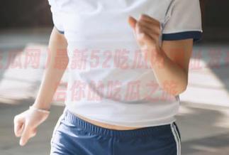最新52吃瓜网网址发布，开启你的吃瓜之旅