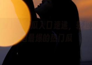 58吃瓜入口速递，轻松发现身边最爆的热门瓜