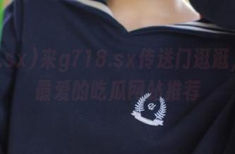 来g718.sx传送门逛逛，少女最爱的吃瓜网站推荐