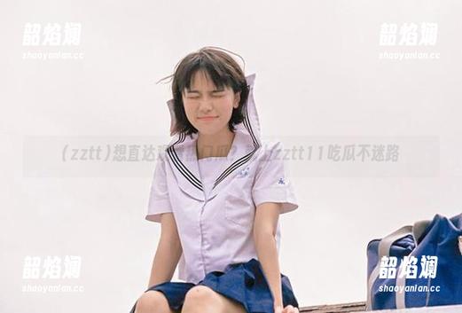 想直达观看热门瓜？就上zztt11吃瓜不迷路