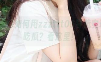 如何用zzzttt06导航实现高效吃瓜？看这里！