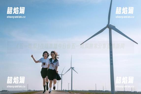 在线直播今日份五一吃瓜独家分享劲爆新闻