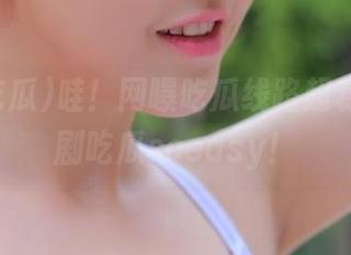 哇!网曝吃瓜线路超稳定,追剧吃瓜soeasy!