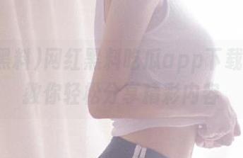 网红黑料吃瓜app下载教程，教你轻松分享精彩内容