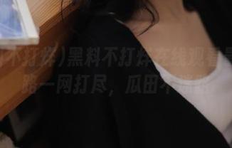 黑料不打烊在线观看最新线路一网打尽,瓜田不迷路