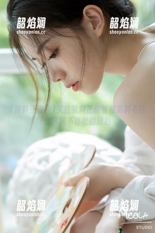 黑料正能量 关注黑料正能量和黑料不打烊官网不停歇的精彩